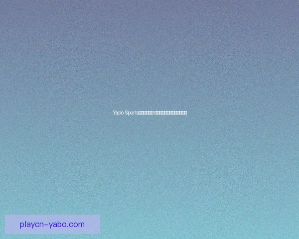 Yabo Sports平台全面升级 打造全球领先的体育娱乐平台 Yabo Sports平台全面升级 打造全球领先的体育娱乐平台