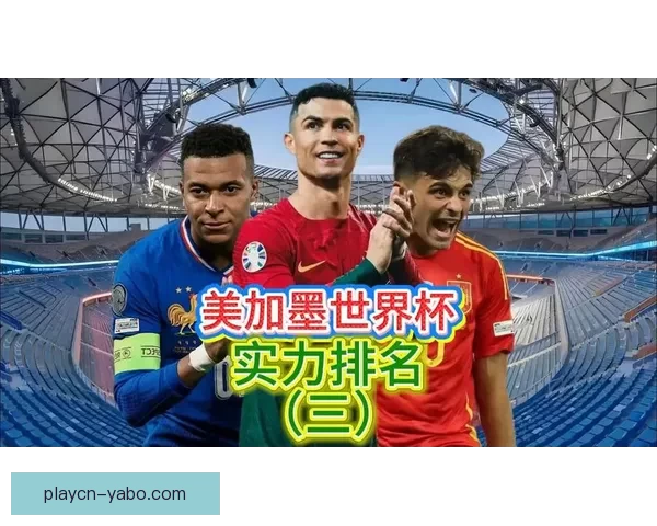 美加墨世界杯竞猜预测全攻略球队实力分析与夺冠热门趋势前瞻
